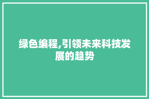 绿色编程,引领未来科技发展的趋势 绿色编程,引领未来科技发展的趋势 百度SEO