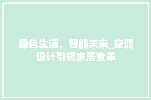 绿色生活，智能未来_空调设计引领家居变革 绿色生活，智能未来_空调设计引领家居变革 SEO关键词