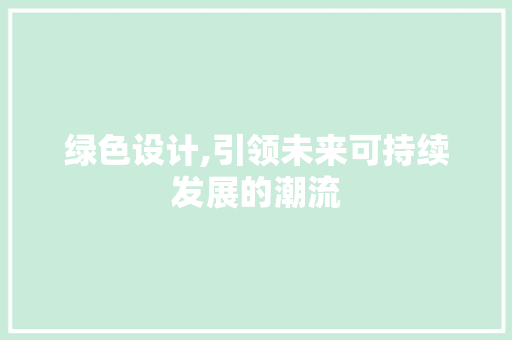绿色设计,引领未来可持续发展的潮流 绿色设计,引领未来可持续发展的潮流 百度SEO