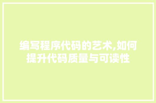 编写程序代码的艺术,如何提升代码质量与可读性 编写程序代码的艺术,如何提升代码质量与可读性 百度SEO