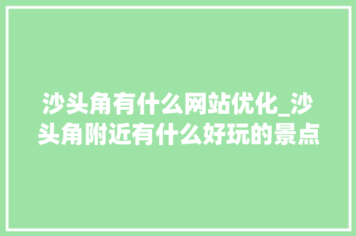 沙头角有什么网站优化_沙头角附近有什么好玩的景点。 沙头角有什么网站优化_沙头角附近有什么好玩的景点。 必应SEO