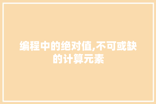 编程中的绝对值,不可或缺的计算元素 编程中的绝对值,不可或缺的计算元素 网站建设公司