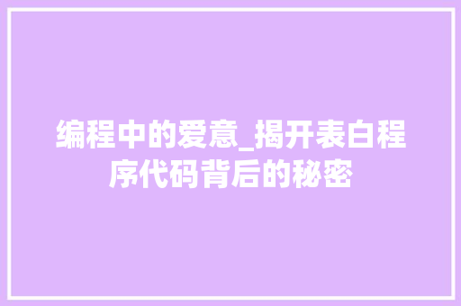 编程中的爱意_揭开表白程序代码背后的秘密 编程中的爱意_揭开表白程序代码背后的秘密 搜狗SEO