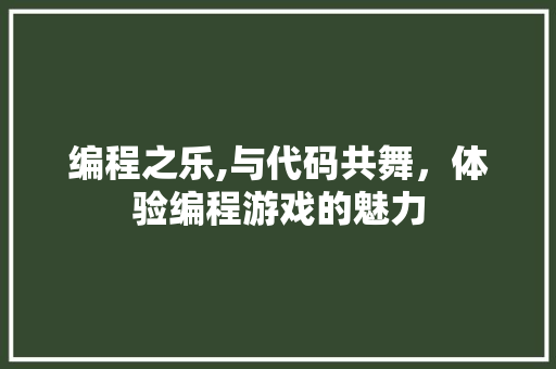 编程之乐,与代码共舞，体验编程游戏的魅力