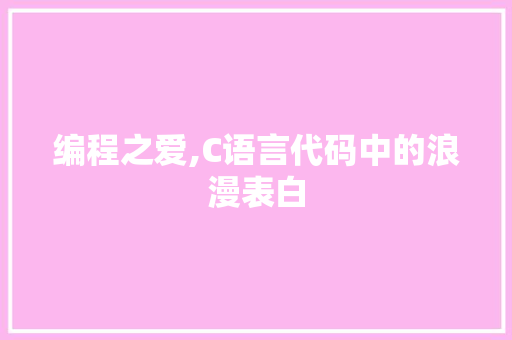 编程之爱,C语言代码中的浪漫表白 编程之爱,C语言代码中的浪漫表白 百度SEO
