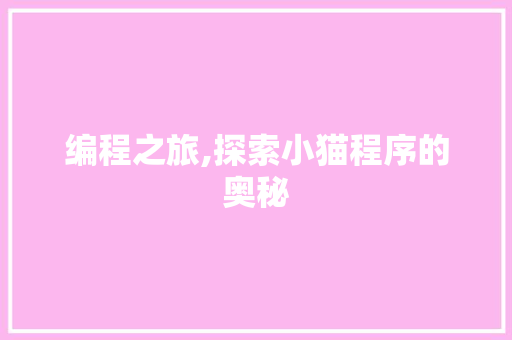 编程之旅,探索小猫程序的奥秘 编程之旅,探索小猫程序的奥秘 神马SEO