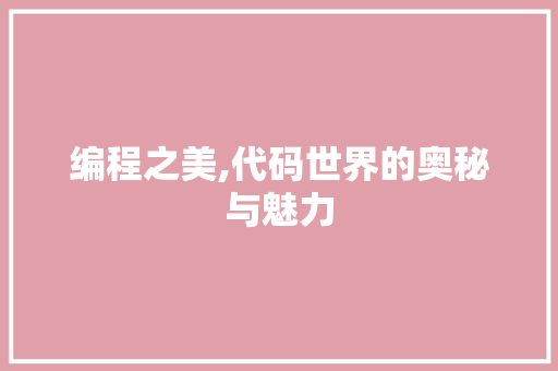 编程之美,代码世界的奥秘与魅力 编程之美,代码世界的奥秘与魅力 搜狗SEO