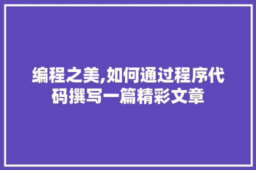 编程之美,如何通过程序代码撰写一篇精彩文章 编程之美,如何通过程序代码撰写一篇精彩文章 SEO关键词