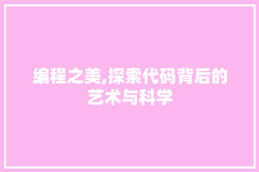 编程之美,探索代码背后的艺术与科学 编程之美,探索代码背后的艺术与科学 SEO关键词