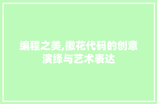编程之美,撒花代码的创意演绎与艺术表达 编程之美,撒花代码的创意演绎与艺术表达 神马SEO