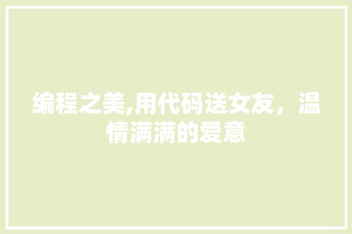 编程之美,用代码送女友，温情满满的爱意 编程之美,用代码送女友，温情满满的爱意 百度SEO