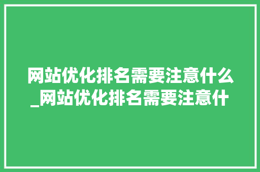 网站优化排名需要注意什么_网站优化排名需要注意什么问题。 网站优化排名需要注意什么_网站优化排名需要注意什么问题。 百度SEO