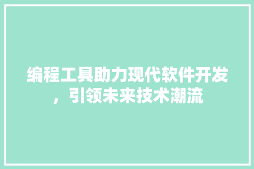 编程工具助力现代软件开发，引领未来技术潮流 编程工具助力现代软件开发，引领未来技术潮流 神马SEO