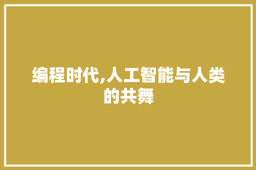 编程时代,人工智能与人类的共舞 编程时代,人工智能与人类的共舞 网站建设公司