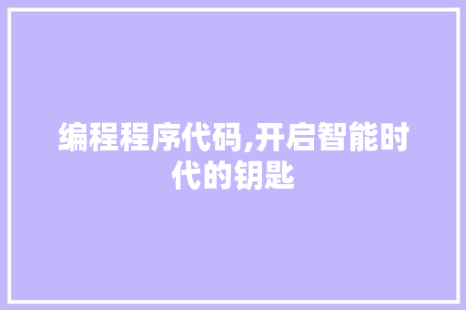 编程程序代码,开启智能时代的钥匙 编程程序代码,开启智能时代的钥匙 百度SEO