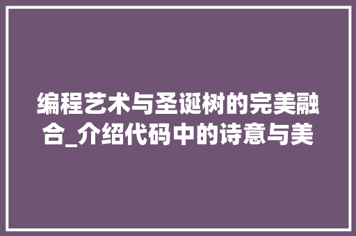 编程艺术与圣诞树的完美融合_介绍代码中的诗意与美感 编程艺术与圣诞树的完美融合_介绍代码中的诗意与美感 神马SEO