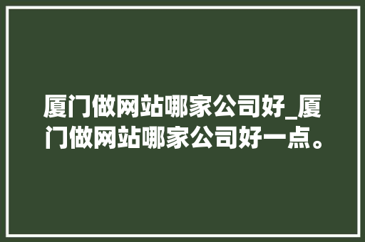 厦门做网站哪家公司好_厦门做网站哪家公司好一点。 厦门做网站哪家公司好_厦门做网站哪家公司好一点。 网站建设公司