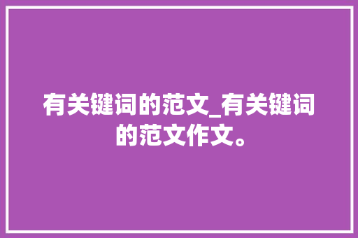 有关键词的范文_有关键词的范文作文。