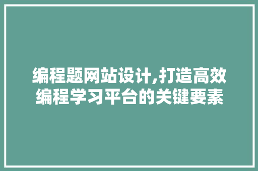 编程题网站设计,打造高效编程学习平台的关键要素