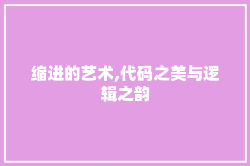 缩进的艺术,代码之美与逻辑之韵 缩进的艺术,代码之美与逻辑之韵 搜狗SEO