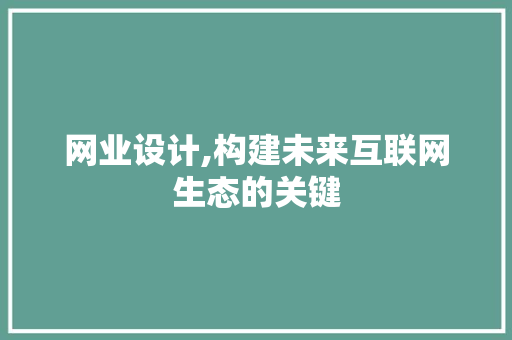 网业设计,构建未来互联网生态的关键 网业设计,构建未来互联网生态的关键 必应SEO