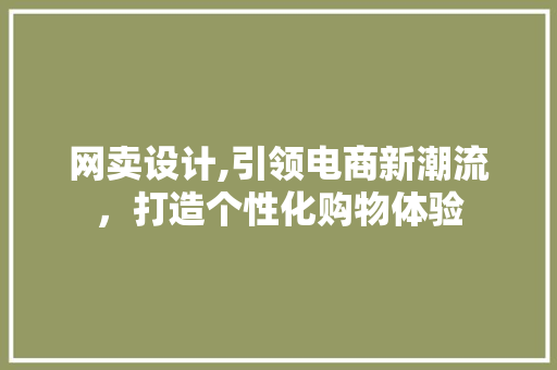 网卖设计,引领电商新潮流，打造个性化购物体验 网卖设计,引领电商新潮流，打造个性化购物体验 网站建设公司
