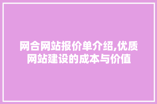 网合网站报价单介绍,优质网站建设的成本与价值 网合网站报价单介绍,优质网站建设的成本与价值 网站建设公司