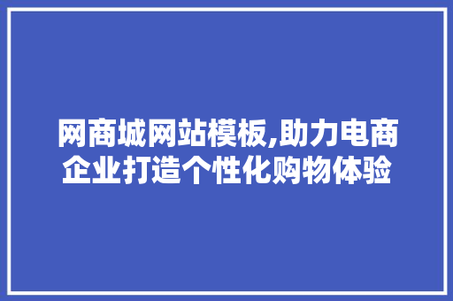 网商城网站模板,助力电商企业打造个性化购物体验