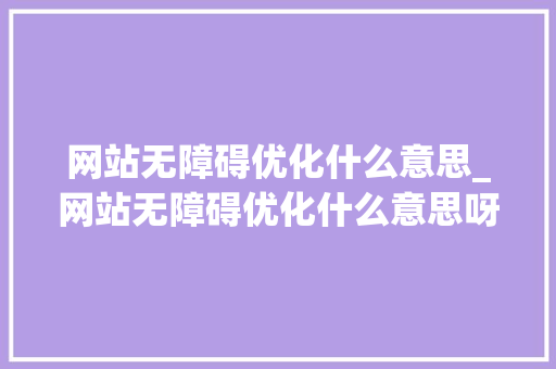 网站无障碍优化什么意思_网站无障碍优化什么意思呀。 网站无障碍优化什么意思_网站无障碍优化什么意思呀。 SEO关键词