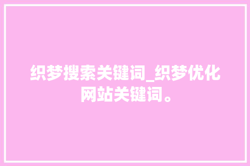 织梦搜索关键词_织梦优化网站关键词。 织梦搜索关键词_织梦优化网站关键词。 SEO关键词