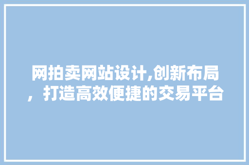 网拍卖网站设计,创新布局，打造高效便捷的交易平台 网拍卖网站设计,创新布局，打造高效便捷的交易平台 百度SEO