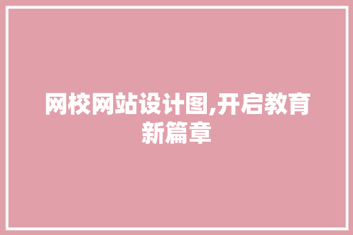 网校网站设计图,开启教育新篇章 网校网站设计图,开启教育新篇章 必应SEO