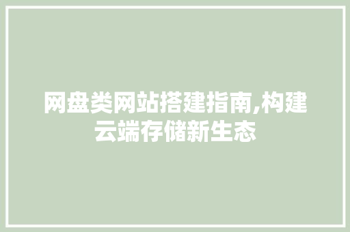 网盘类网站搭建指南,构建云端存储新生态