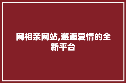 网相亲网站,邂逅爱情的全新平台 网相亲网站,邂逅爱情的全新平台 网站建设公司