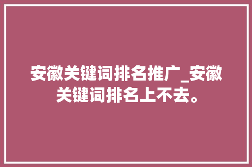 安徽关键词排名推广_安徽关键词排名上不去。 安徽关键词排名推广_安徽关键词排名上不去。 SEO关键词