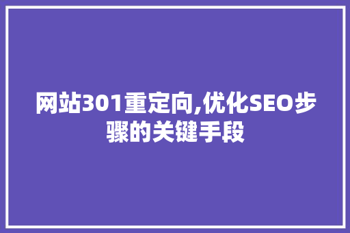 网站301重定向,优化SEO步骤的关键手段 网站301重定向,优化SEO步骤的关键手段 百度SEO