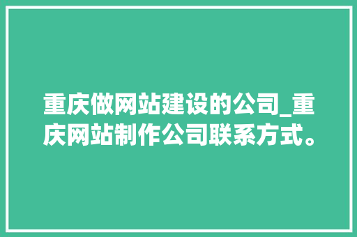 重庆做网站建设的公司_重庆网站制作公司联系方式。 重庆做网站建设的公司_重庆网站制作公司联系方式。 网站建设公司