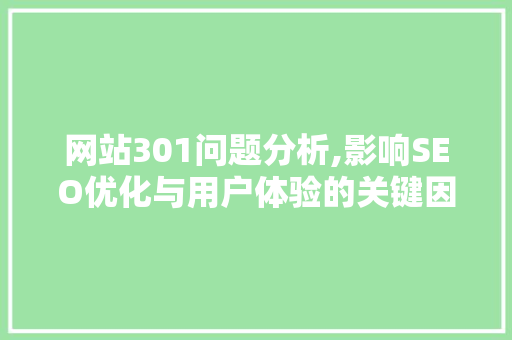 网站301问题分析,影响SEO优化与用户体验的关键因素 网站301问题分析,影响SEO优化与用户体验的关键因素 必应SEO
