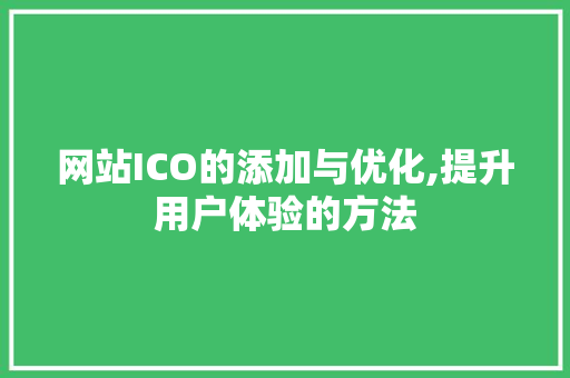 网站ICO的添加与优化,提升用户体验的方法 网站ICO的添加与优化,提升用户体验的方法 网站建设公司