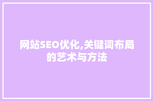 网站SEO优化,关键词布局的艺术与方法 网站SEO优化,关键词布局的艺术与方法 网站建设公司