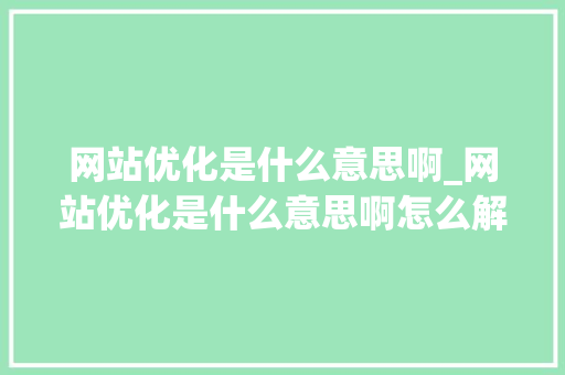 网站优化是什么意思啊_网站优化是什么意思啊怎么解释。 网站优化是什么意思啊_网站优化是什么意思啊怎么解释。 百度SEO