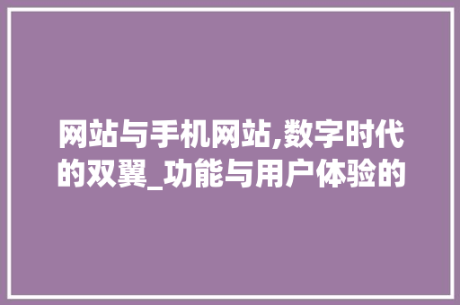 网站与手机网站,数字时代的双翼_功能与用户体验的完美融合 网站与手机网站,数字时代的双翼_功能与用户体验的完美融合 必应SEO