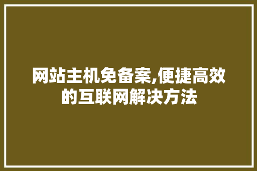 网站主机免备案,便捷高效的互联网解决方法