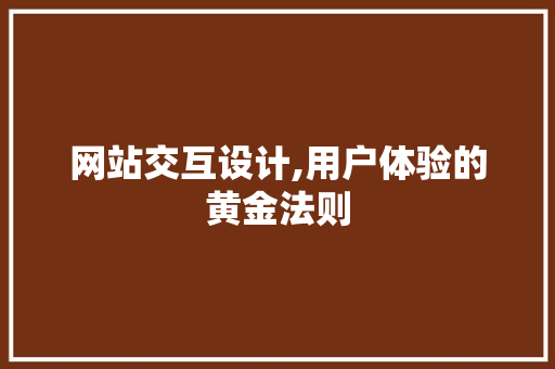 网站交互设计,用户体验的黄金法则