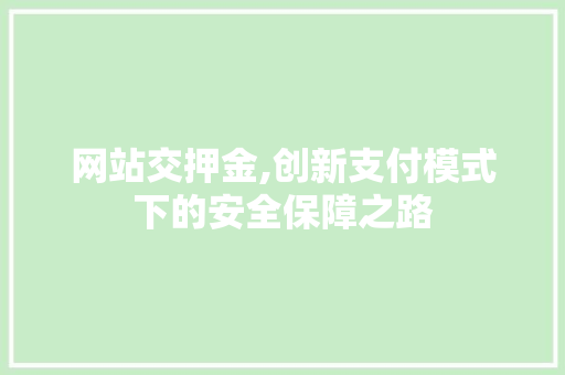 网站交押金,创新支付模式下的安全保障之路