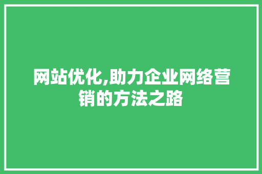 网站优化,助力企业网络营销的方法之路 网站优化,助力企业网络营销的方法之路 必应SEO