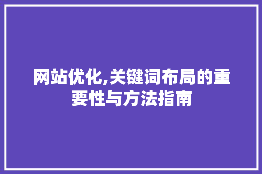 网站优化,关键词布局的重要性与方法指南 网站优化,关键词布局的重要性与方法指南 必应SEO