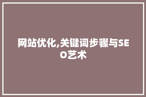 网站优化,关键词步骤与SEO艺术 网站优化,关键词步骤与SEO艺术 SEO关键词
