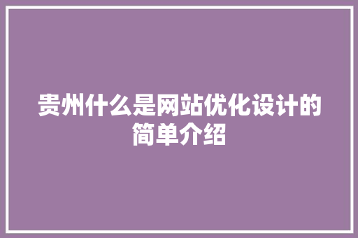 贵州什么是网站优化设计的简单介绍 贵州什么是网站优化设计的简单介绍 百度SEO