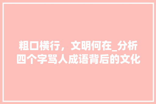 粗口横行，文明何在_分析四个字骂人成语背后的文化反思